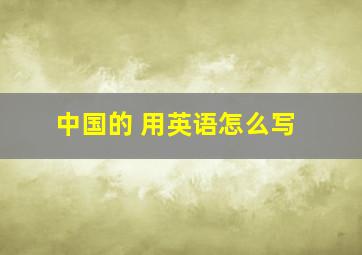 中国的 用英语怎么写